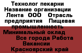 Технолог пекарни › Название организации ­ Лента, ООО › Отрасль предприятия ­ Пищевая промышленность › Минимальный оклад ­ 21 000 - Все города Работа » Вакансии   . Красноярский край,Бородино г.